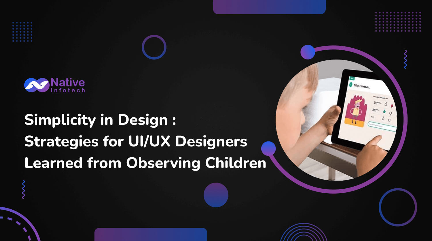 Simplicity in Design : Strategies for UI/UX Designers Learned from Observing Children | Native Infotech