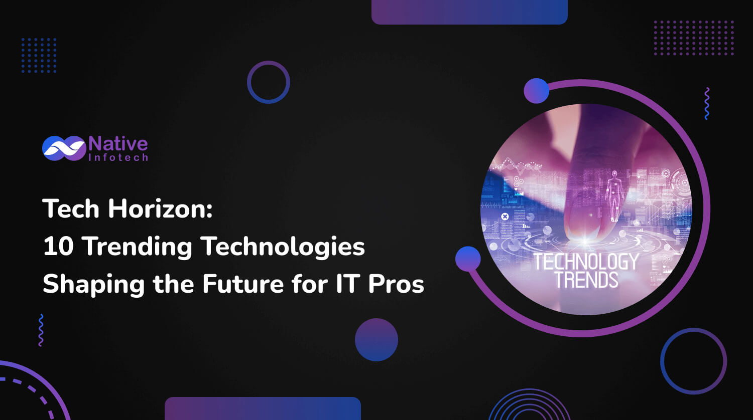 Tech Horizon: 10 Trending Technologies Shaping the Future for IT Pros | Native Infotech
