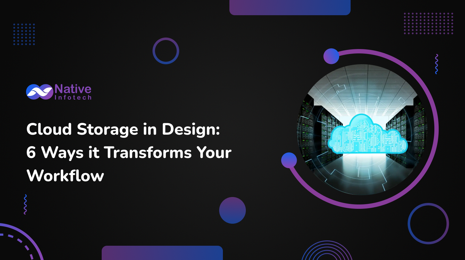 Cloud Storage in Design: 6 Ways it Transforms Your Workflow | Native Infotech