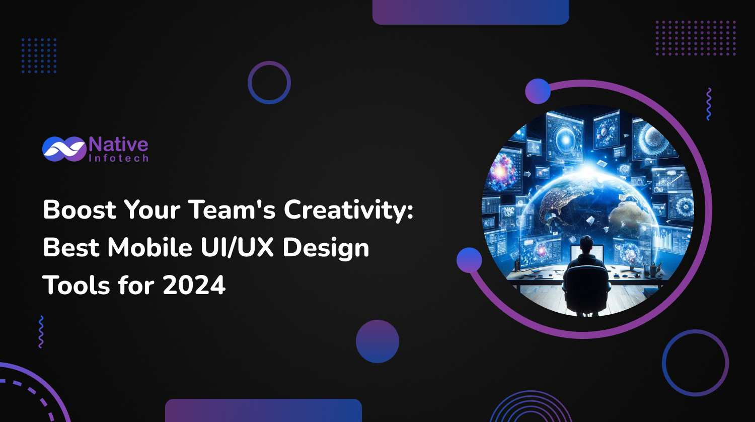 Boost Your Team’s Creativity: Best Mobile UI/UX Design Tools for 2024 | Native Infotech